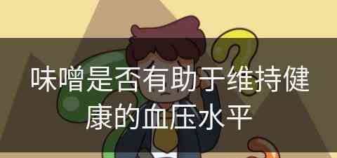 味噌是否有助于维持健康的血压水平